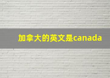 加拿大的英文是canada