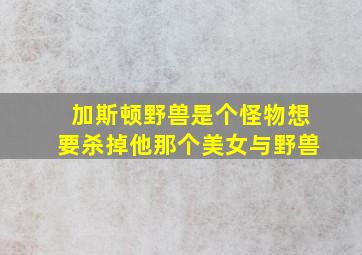 加斯顿野兽是个怪物想要杀掉他那个美女与野兽