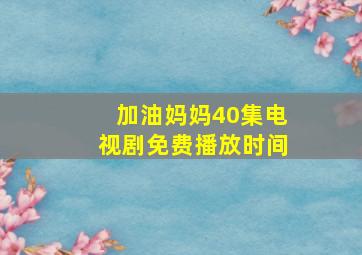 加油妈妈40集电视剧免费播放时间