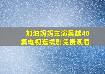 加油妈妈主演吴越40集电视连续剧免费观看