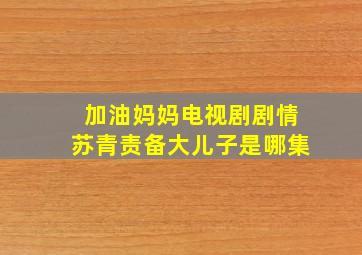 加油妈妈电视剧剧情苏青责备大儿子是哪集