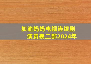 加油妈妈电视连续剧演员表二部2024年