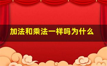 加法和乘法一样吗为什么