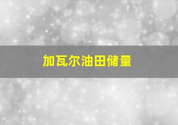 加瓦尔油田储量