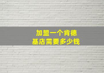 加盟一个肯德基店需要多少钱