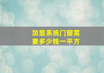 加盟系统门窗需要多少钱一平方