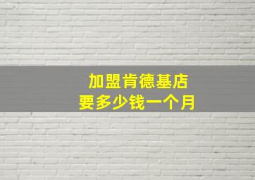 加盟肯德基店要多少钱一个月