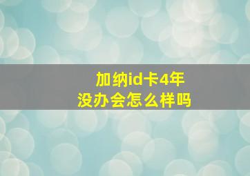 加纳id卡4年没办会怎么样吗