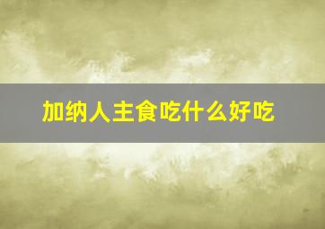 加纳人主食吃什么好吃