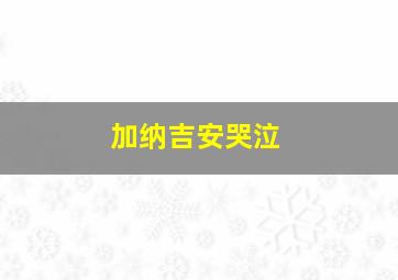 加纳吉安哭泣