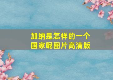 加纳是怎样的一个国家呢图片高清版