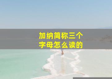 加纳简称三个字母怎么读的