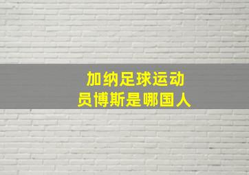 加纳足球运动员博斯是哪国人