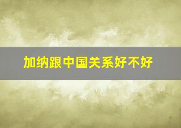 加纳跟中国关系好不好