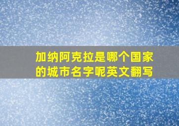 加纳阿克拉是哪个国家的城市名字呢英文翻写