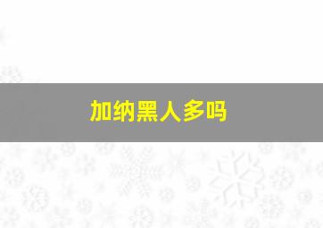 加纳黑人多吗