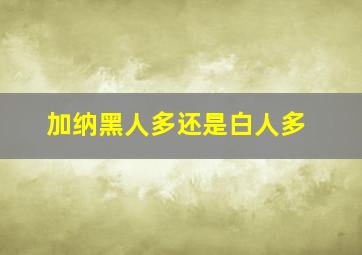 加纳黑人多还是白人多