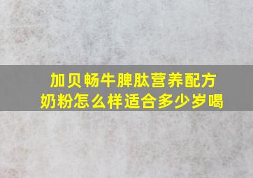 加贝畅牛脾肽营养配方奶粉怎么样适合多少岁喝