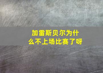 加雷斯贝尔为什么不上场比赛了呀