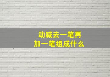 动减去一笔再加一笔组成什么