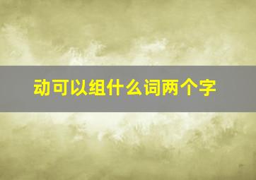 动可以组什么词两个字