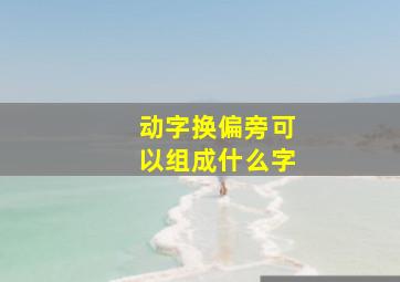 动字换偏旁可以组成什么字