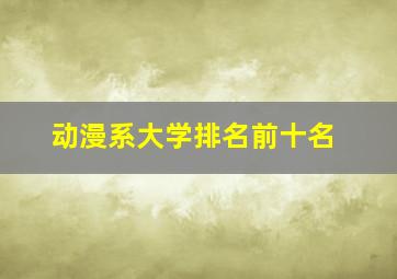 动漫系大学排名前十名