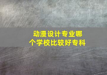 动漫设计专业哪个学校比较好专科