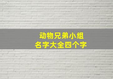 动物兄弟小组名字大全四个字