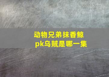 动物兄弟抹香鲸pk乌贼是哪一集