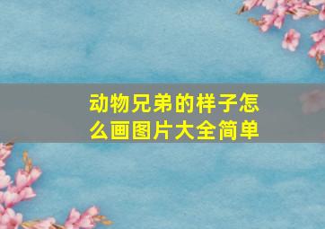 动物兄弟的样子怎么画图片大全简单