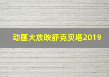 动画大放映舒克贝塔2019