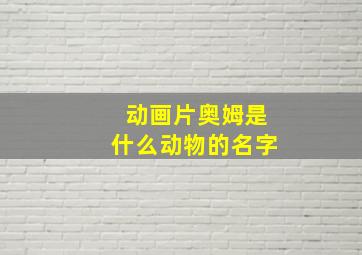 动画片奥姆是什么动物的名字