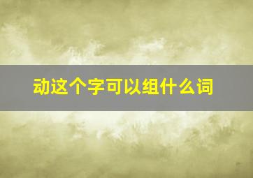 动这个字可以组什么词