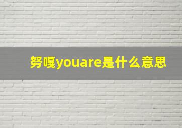 努嘎youare是什么意思