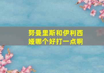 努曼里斯和伊利西娅哪个好打一点啊