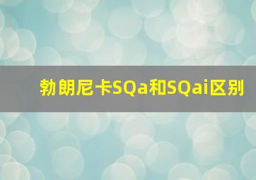 勃朗尼卡SQa和SQai区别