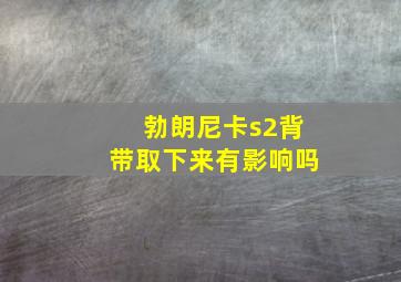 勃朗尼卡s2背带取下来有影响吗