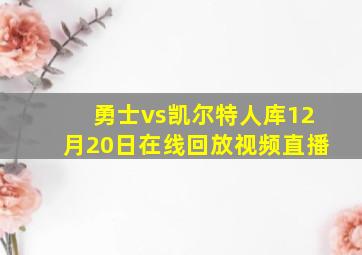 勇士vs凯尔特人库12月20日在线回放视频直播