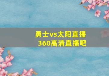 勇士vs太阳直播360高清直播吧