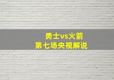 勇士vs火箭第七场央视解说