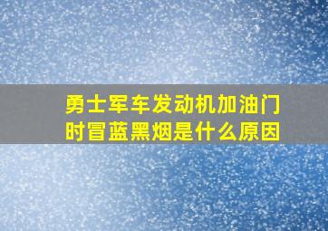 勇士军车发动机加油门时冒蓝黑烟是什么原因