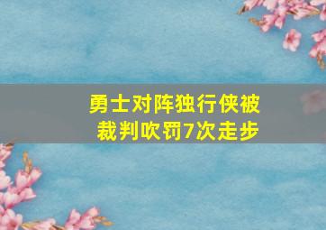 勇士对阵独行侠被裁判吹罚7次走步