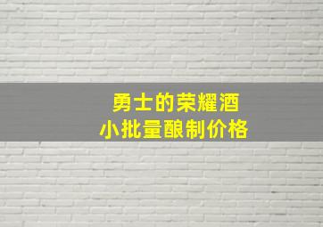 勇士的荣耀酒小批量酿制价格