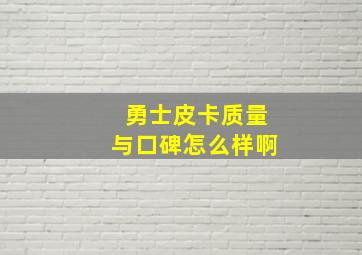 勇士皮卡质量与口碑怎么样啊