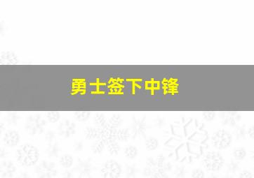 勇士签下中锋