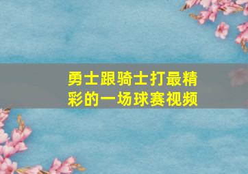 勇士跟骑士打最精彩的一场球赛视频