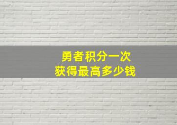 勇者积分一次获得最高多少钱