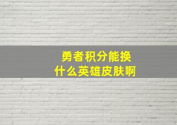 勇者积分能换什么英雄皮肤啊