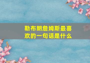 勒布朗詹姆斯最喜欢的一句话是什么